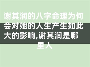 谢其润的八字命理为何会对她的人生产生如此大的影响,谢其润是哪里人