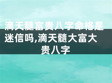滴天髓富贵八字命格是迷信吗,滴天髓大富大贵八字