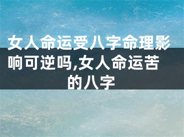 女人命运受八字命理影响可逆吗,女人命运苦的八字