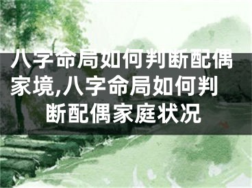 八字命局如何判断配偶家境,八字命局如何判断配偶家庭状况