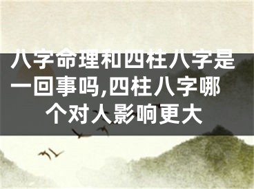 八字命理和四柱八字是一回事吗,四柱八字哪个对人影响更大
