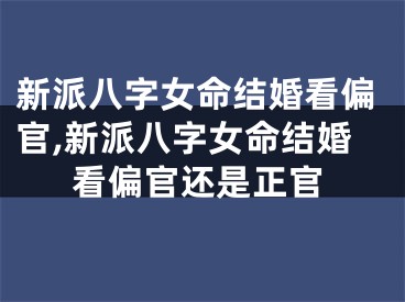 新派八字女命结婚看偏官,新派八字女命结婚看偏官还是正官