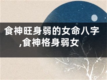 食神旺身弱的女命八字,食神格身弱女