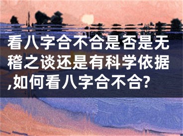看八字合不合是否是无稽之谈还是有科学依据,如何看八字合不合?