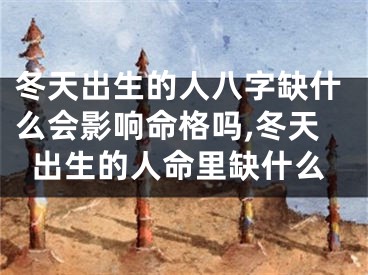冬天出生的人八字缺什么会影响命格吗,冬天出生的人命里缺什么