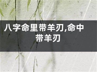 八字命里带羊刃,命中带羊刃