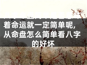 八字命盘简单是否意味着命运就一定简单呢,从命盘怎么简单看八字的好坏