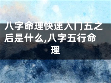 八字命理快速入门五之后是什么,八字五行命理