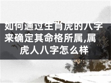 如何通过生肖虎的八字来确定其命格所属,属虎人八字怎么样