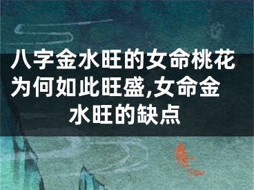 八字金水旺的女命桃花为何如此旺盛,女命金水旺的缺点