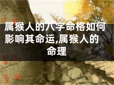 属猴人的八字命格如何影响其命运,属猴人的命理