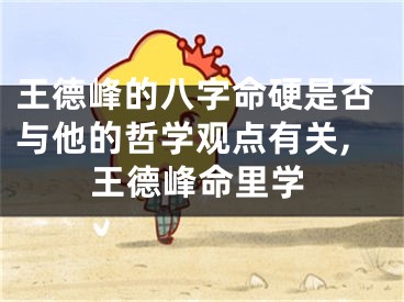 王德峰的八字命硬是否与他的哲学观点有关,王德峰命里学