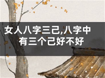 女人八字三己,八字中有三个己好不好