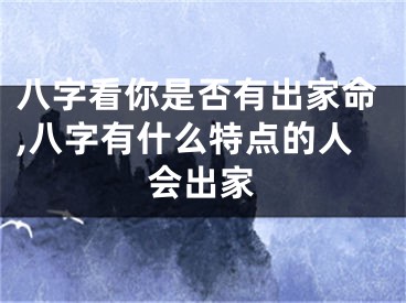 八字看你是否有出家命,八字有什么特点的人会出家