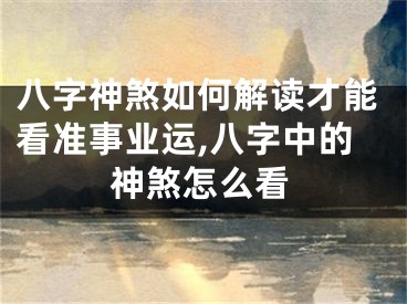 八字神煞如何解读才能看准事业运,八字中的神煞怎么看