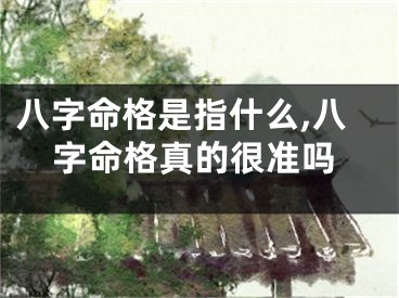 八字命格是指什么,八字命格真的很准吗