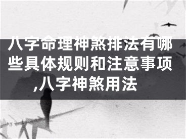 八字命理神煞排法有哪些具体规则和注意事项,八字神煞用法