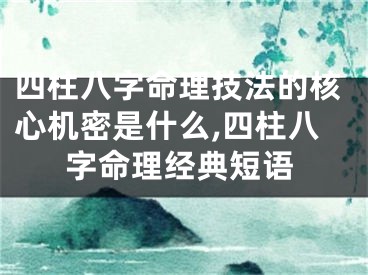四柱八字命理技法的核心机密是什么,四柱八字命理经典短语