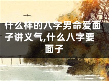 什么样的八字男命爱面子讲义气,什么八字要面子