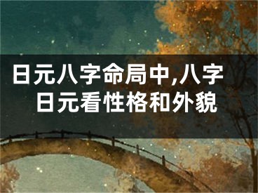日元八字命局中,八字日元看性格和外貌