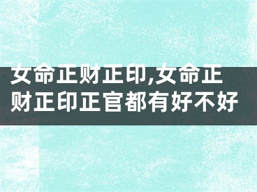 女命正财正印,女命正财正印正官都有好不好