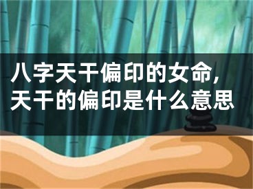 八字天干偏印的女命,天干的偏印是什么意思