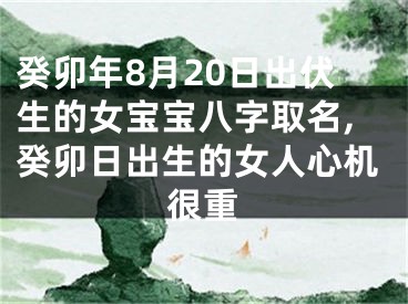 癸卯年8月20日出伏生的女宝宝八字取名,癸卯日出生的女人心机很重