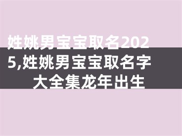 姓姚男宝宝取名2025,姓姚男宝宝取名字大全集龙年出生