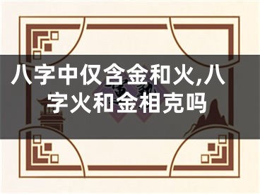 八字中仅含金和火,八字火和金相克吗