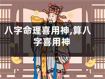 八字命理喜用神,算八字喜用神