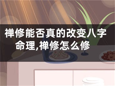 禅修能否真的改变八字命理,禅修怎么修