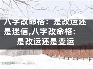 八字改命格：是改运还是迷信,八字改命格:是改运还是变运