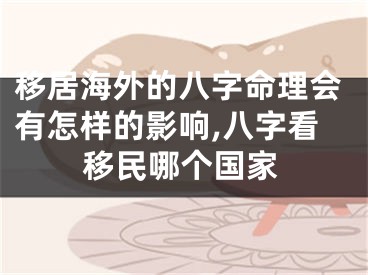 移居海外的八字命理会有怎样的影响,八字看移民哪个国家