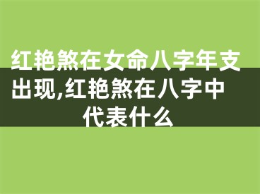 红艳煞在女命八字年支出现,红艳煞在八字中代表什么