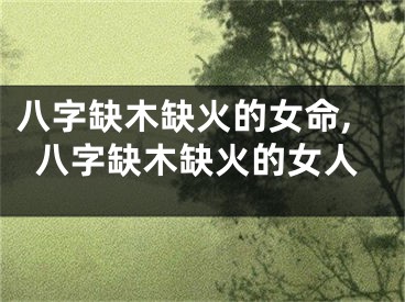 八字缺木缺火的女命,八字缺木缺火的女人