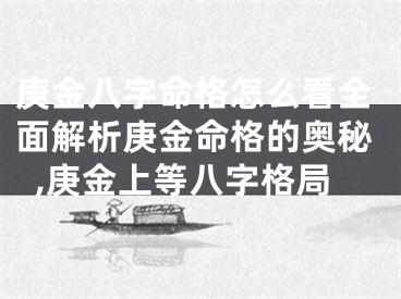 庚金八字命格怎么看全面解析庚金命格的奥秘,庚金上等八字格局