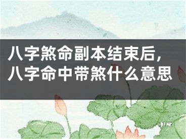 八字煞命副本结束后,八字命中带煞什么意思