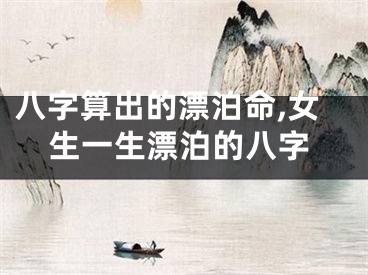 八字算出的漂泊命,女生一生漂泊的八字