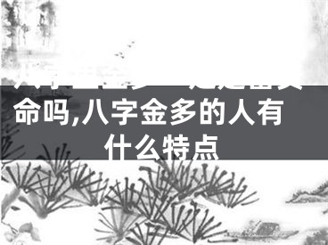 八字里金多一定是富贵命吗,八字金多的人有什么特点