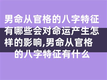 男命从官格的八字特征有哪些会对命运产生怎样的影响,男命从官格的八字特征有什么