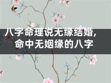 八字命理说无缘结婚,命中无姻缘的八字