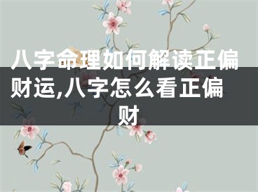 八字命理如何解读正偏财运,八字怎么看正偏财