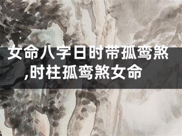 女命八字日时带孤鸾煞,时柱孤鸾煞女命