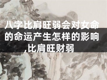 八字比肩旺弱会对女命的命运产生怎样的影响,比肩旺财弱