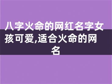 八字火命的网红名字女孩可爱,适合火命的网名