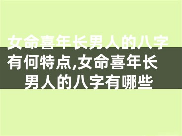 女命喜年长男人的八字有何特点,女命喜年长男人的八字有哪些