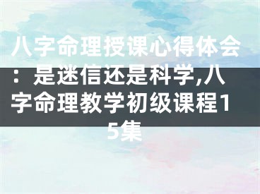 八字命理授课心得体会：是迷信还是科学,八字命理教学初级课程15集