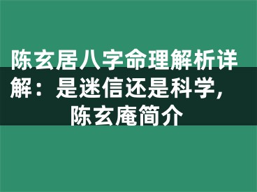 陈玄居八字命理解析详解：是迷信还是科学,陈玄庵简介