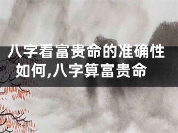 八字看富贵命的准确性如何,八字算富贵命