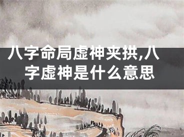 八字命局虚神夹拱,八字虚神是什么意思